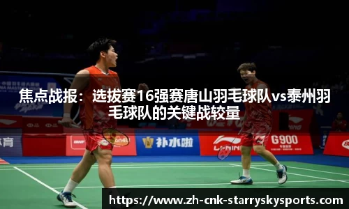 焦点战报：选拔赛16强赛唐山羽毛球队vs泰州羽毛球队的关键战较量