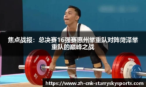 焦点战报：总决赛16强赛惠州举重队对阵菏泽举重队的巅峰之战