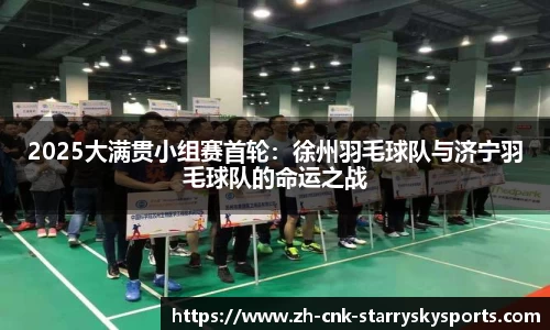 2025大满贯小组赛首轮：徐州羽毛球队与济宁羽毛球队的命运之战