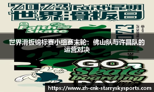 世界滑板锦标赛小组赛末轮：佛山队与许昌队的运营对决