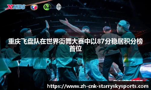 重庆飞盘队在世界街舞大赛中以87分稳居积分榜首位