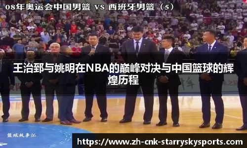 王治郅与姚明在NBA的巅峰对决与中国篮球的辉煌历程